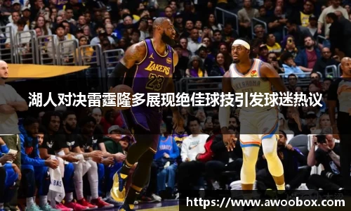 湖人对决雷霆隆多展现绝佳球技引发球迷热议