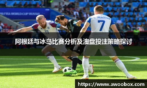阿根廷与冰岛比赛分析及澳盘投注策略探讨